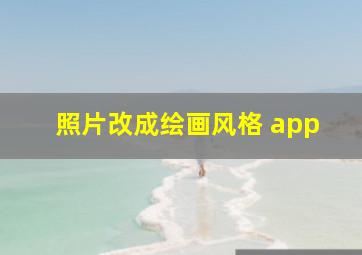 照片改成绘画风格 app